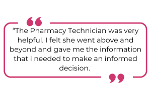 "The Pharmacy Technician was very helpful. I felt she went above and beyond and gave me the information that I needed to make an informed decision."